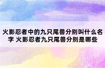 火影忍者中的九只尾兽分别叫什么名字 火影忍者九只尾兽分别是哪些